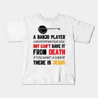 A BANJO PLAYER CAN ENTERTAIN YOUR SOUL BUT CAN'T SAVE IT FROM DEATH IF YOU WANT A SAVIOR THERE IS JESUS Kids T-Shirt